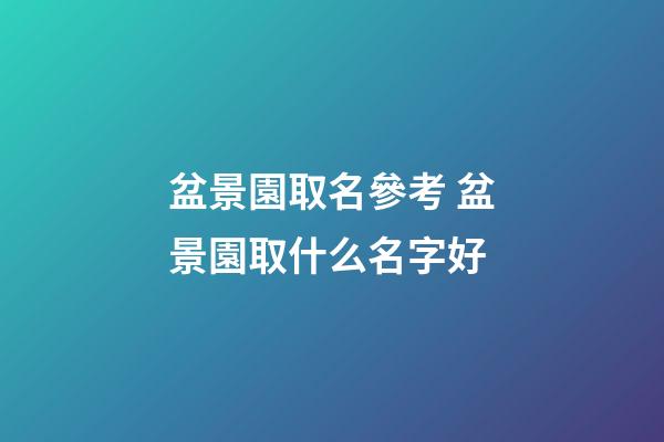 盆景園取名參考 盆景園取什么名字好